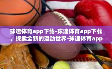 球速体育app下载-球速体育app下载，探索全新的运动世界-球速体育app下载