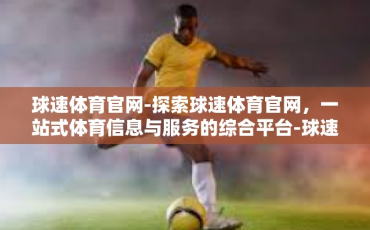 球速体育官网-探索球速体育官网，一站式体育信息与服务的综合平台-球速体育官网