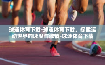 球速体育下载-球速体育下载，探索运动世界的速度与激情-球速体育下载