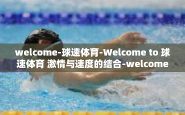 welcome-球速体育-Welcome to 球速体育 激情与速度的结合-welcome-球速体育