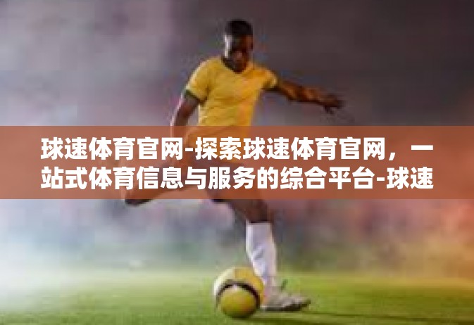 球速体育官网-探索球速体育官网，一站式体育信息与服务的综合平台-球速体育官网