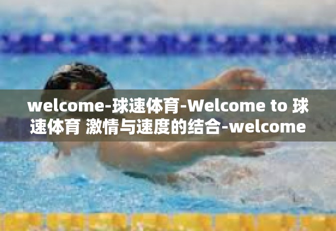 welcome-球速体育-Welcome to 球速体育 激情与速度的结合-welcome-球速体育