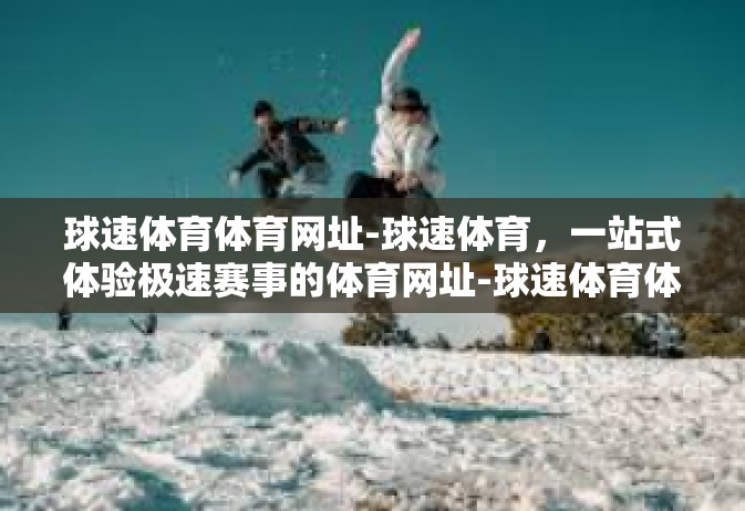 球速体育体育网址-球速体育，一站式体验极速赛事的体育网址-球速体育体育网址