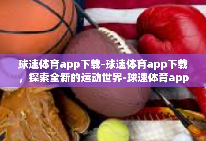 球速体育app下载-球速体育app下载，探索全新的运动世界-球速体育app下载