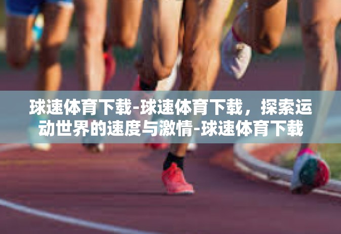 球速体育下载-球速体育下载，探索运动世界的速度与激情-球速体育下载