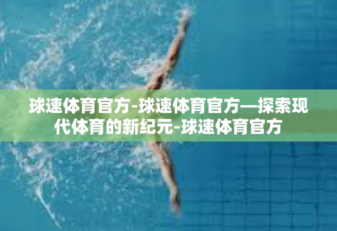 球速体育官方-球速体育官方—探索现代体育的新纪元-球速体育官方